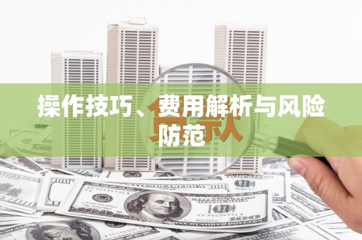 安溪操作技巧、费用解析与风险防范
